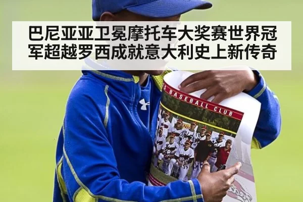 巴尼亚亚卫冕摩托车大奖赛世界冠军超越罗西成就意大利史上新传奇